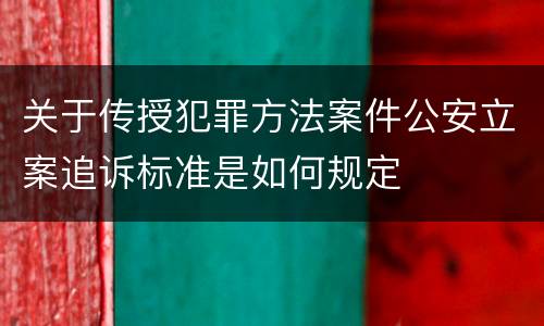 关于传授犯罪方法案件公安立案追诉标准是如何规定