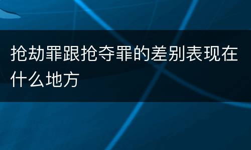 抢劫罪跟抢夺罪的差别表现在什么地方