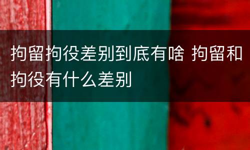 拘留拘役差别到底有啥 拘留和拘役有什么差别