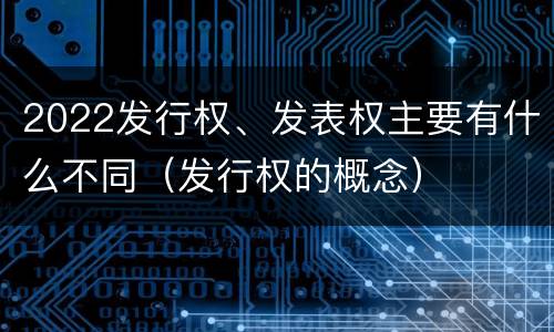 2022发行权、发表权主要有什么不同（发行权的概念）