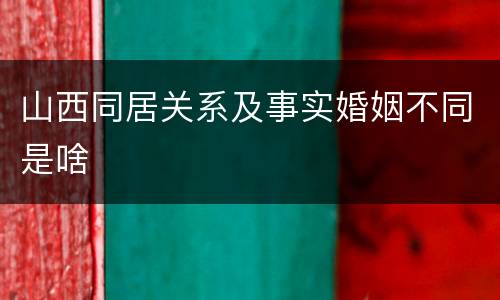 山西同居关系及事实婚姻不同是啥
