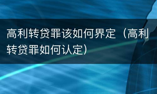 高利转贷罪该如何界定（高利转贷罪如何认定）