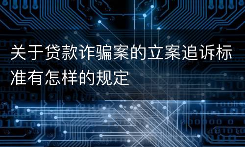 关于贷款诈骗案的立案追诉标准有怎样的规定