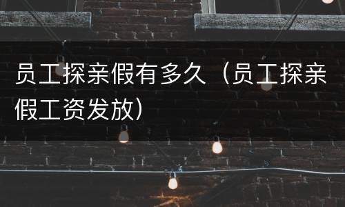 员工探亲假有多久（员工探亲假工资发放）