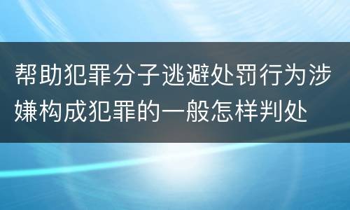 帮助犯罪分子逃避处罚行为涉嫌构成犯罪的一般怎样判处