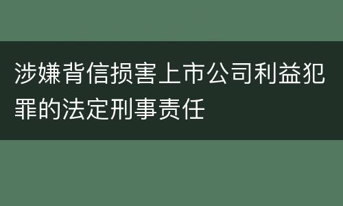 涉嫌背信损害上市公司利益犯罪的法定刑事责任