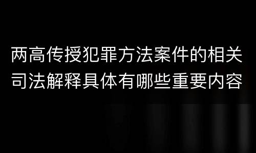 两高传授犯罪方法案件的相关司法解释具体有哪些重要内容