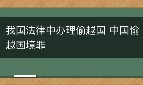 我国法律中办理偷越国 中国偷越国境罪