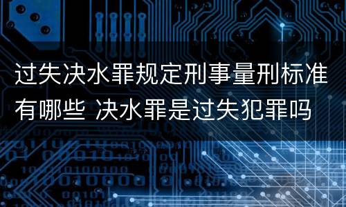 过失决水罪规定刑事量刑标准有哪些 决水罪是过失犯罪吗