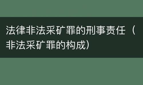 法律非法采矿罪的刑事责任（非法采矿罪的构成）