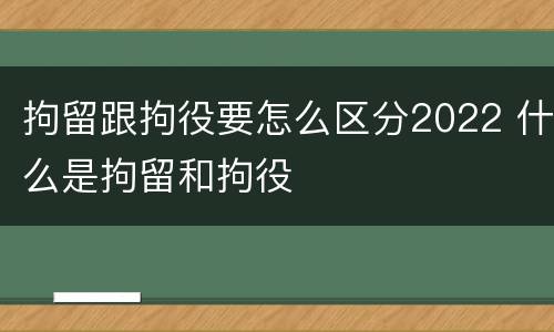 拘留跟拘役要怎么区分2022 什么是拘留和拘役