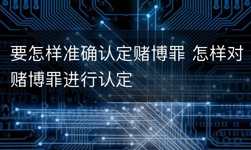 要怎样准确认定赌博罪 怎样对赌博罪进行认定