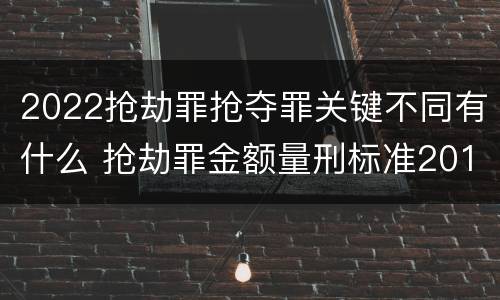2022抢劫罪抢夺罪关键不同有什么 抢劫罪金额量刑标准2019