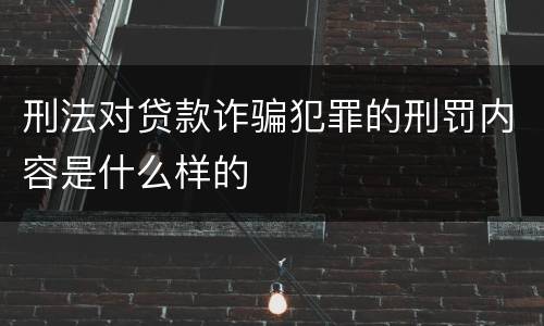 刑法对贷款诈骗犯罪的刑罚内容是什么样的