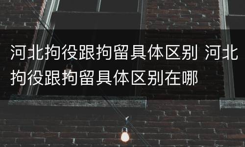 河北拘役跟拘留具体区别 河北拘役跟拘留具体区别在哪