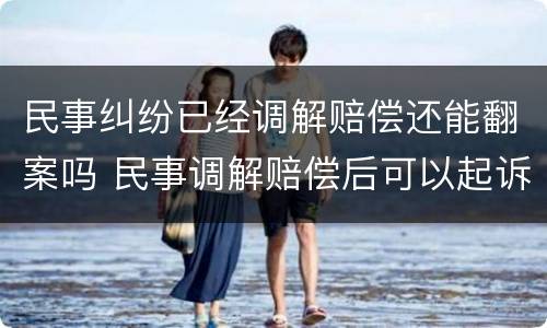 民事纠纷已经调解赔偿还能翻案吗 民事调解赔偿后可以起诉敲诈勒索吗