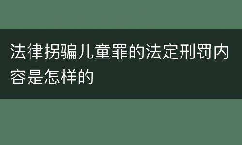 法律拐骗儿童罪的法定刑罚内容是怎样的