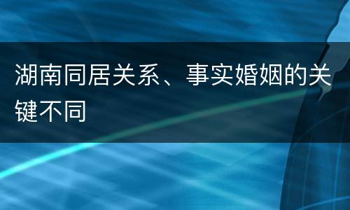 湖南同居关系、事实婚姻的关键不同