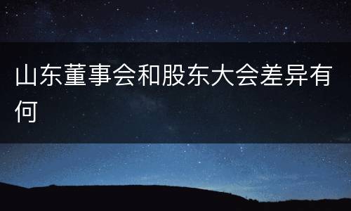 山东董事会和股东大会差异有何