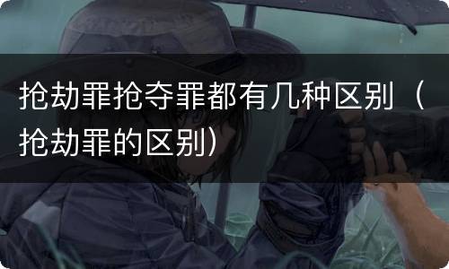 抢劫罪抢夺罪都有几种区别（抢劫罪的区别）