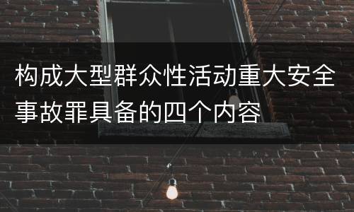 构成大型群众性活动重大安全事故罪具备的四个内容