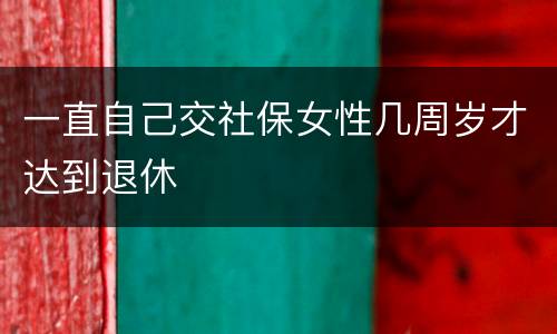 一直自己交社保女性几周岁才达到退休