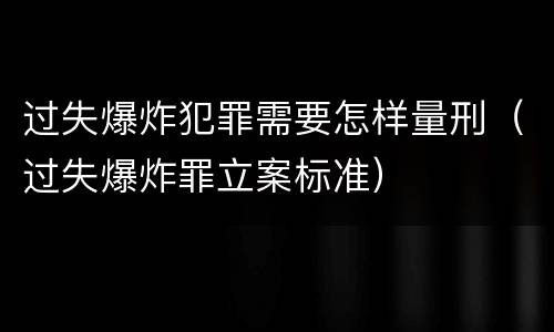 过失爆炸犯罪需要怎样量刑（过失爆炸罪立案标准）