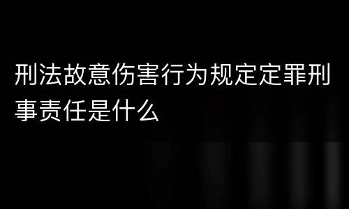 刑法故意伤害行为规定定罪刑事责任是什么