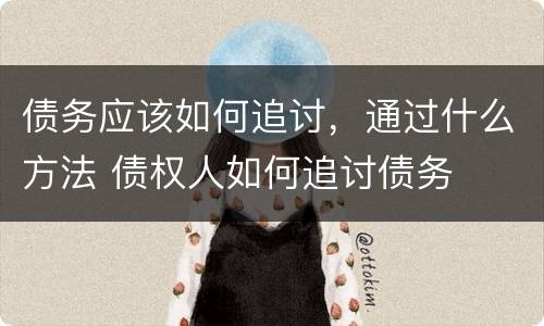 债务应该如何追讨，通过什么方法 债权人如何追讨债务