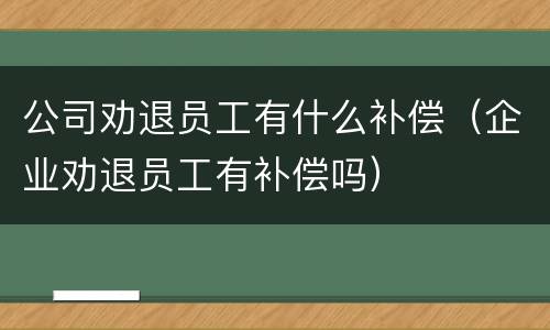 公司劝退员工有什么补偿（企业劝退员工有补偿吗）