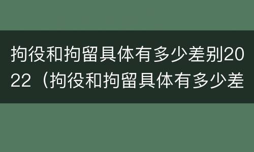 拘役和拘留具体有多少差别2022（拘役和拘留具体有多少差别2022最新）