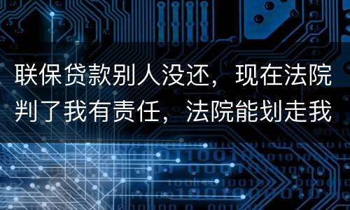 联保贷款别人没还，现在法院判了我有责任，法院能划走我信用卡上的钱么