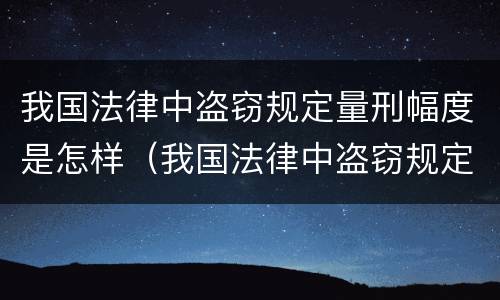 我国法律中盗窃规定量刑幅度是怎样（我国法律中盗窃规定量刑幅度是怎样定的）