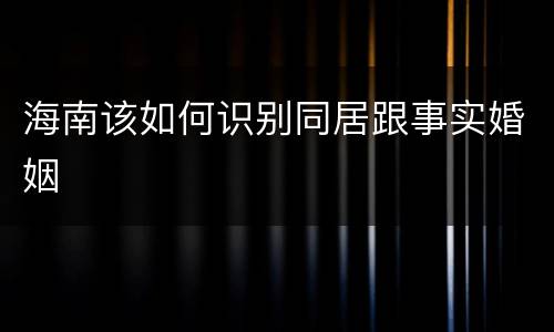 海南该如何识别同居跟事实婚姻