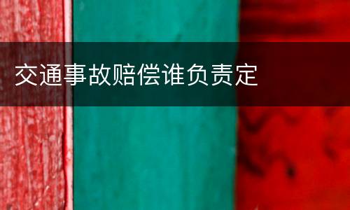 交通事故赔偿谁负责定