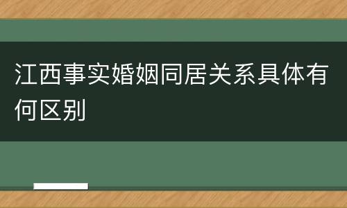 江西事实婚姻同居关系具体有何区别