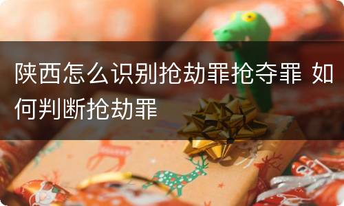 陕西怎么识别抢劫罪抢夺罪 如何判断抢劫罪