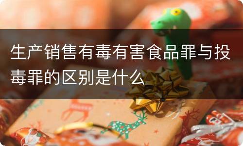 生产销售有毒有害食品罪与投毒罪的区别是什么
