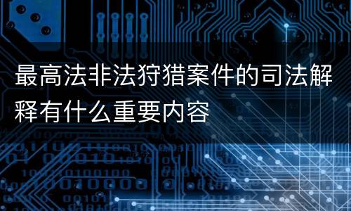 最高法非法狩猎案件的司法解释有什么重要内容