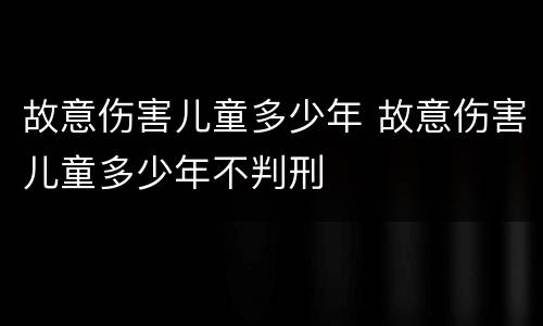 故意伤害儿童多少年 故意伤害儿童多少年不判刑