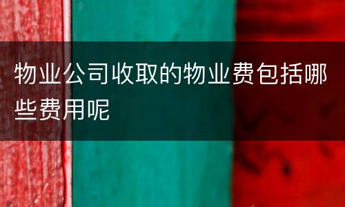 物业公司收取的物业费包括哪些费用呢