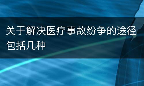 关于解决医疗事故纷争的途径包括几种