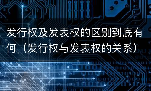 发行权及发表权的区别到底有何（发行权与发表权的关系）