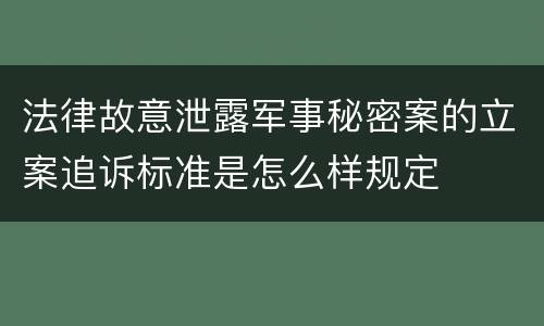 法律故意泄露军事秘密案的立案追诉标准是怎么样规定