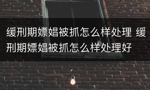 缓刑期嫖娼被抓怎么样处理 缓刑期嫖娼被抓怎么样处理好