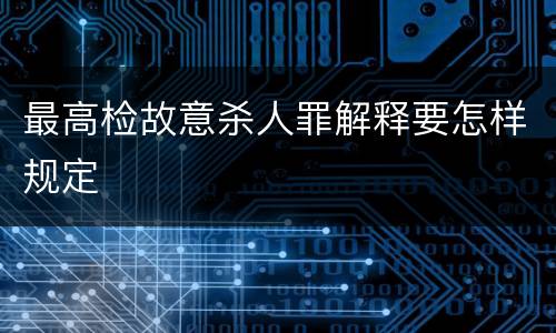 最高检故意杀人罪解释要怎样规定