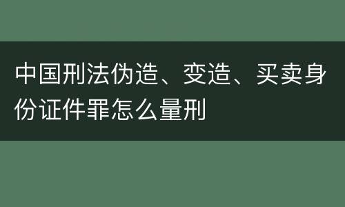 中国刑法伪造、变造、买卖身份证件罪怎么量刑