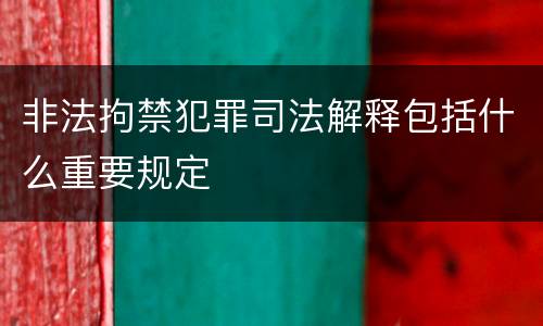 非法拘禁犯罪司法解释包括什么重要规定