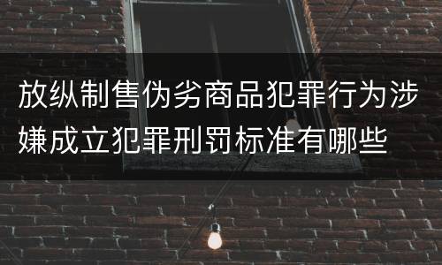 放纵制售伪劣商品犯罪行为涉嫌成立犯罪刑罚标准有哪些