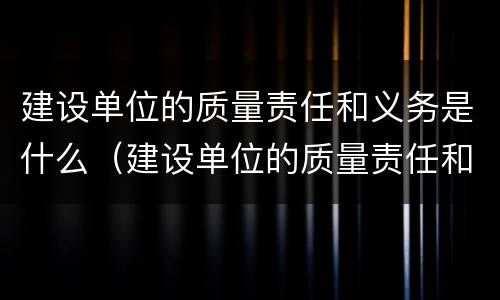 建设单位的质量责任和义务是什么（建设单位的质量责任和义务是什么内容）